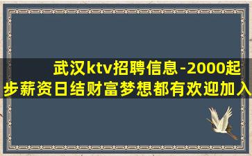 武汉ktv招聘信息-2000起步薪资日结财富梦想都有欢迎加入