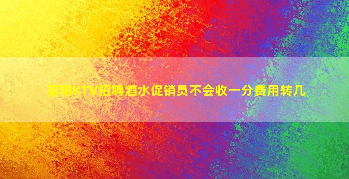 资阳KTV招聘酒水促销员不会收一分费用转几